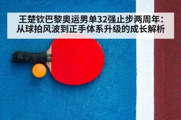 王楚钦巴黎奥运男单32强止步两周年：从球拍风波到正手体系升级的成长解析 - jiuyouhui