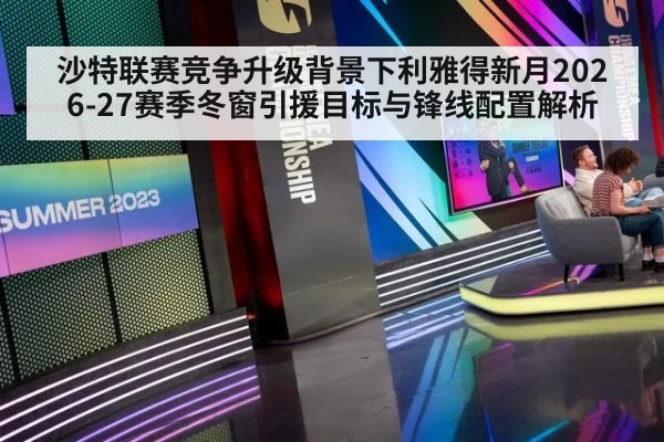 沙特联赛竞争升级背景下利雅得新月2026-27赛季冬窗引援目标与锋线配置解析 - jiuyouhui