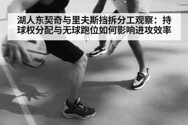 湖人东契奇与里夫斯挡拆分工观察：持球权分配与无球跑位如何影响进攻效率（jiuyouhui）